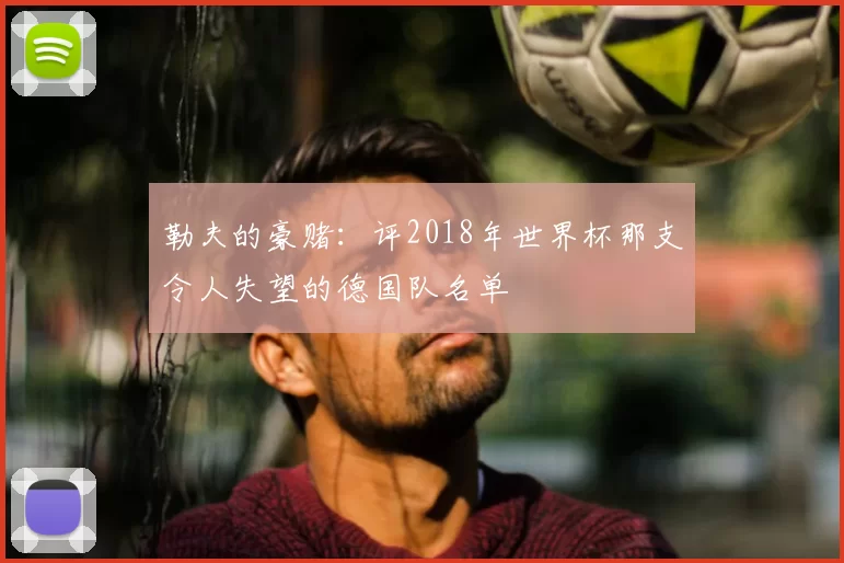 勒夫的豪赌：评2018年世界杯那支令人失望的德国队名单