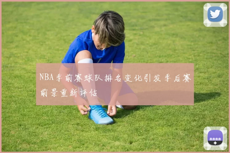NBA季前赛球队排名变化引发季后赛前景重新评估