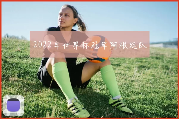 2022年世界杯冠军阿根廷队