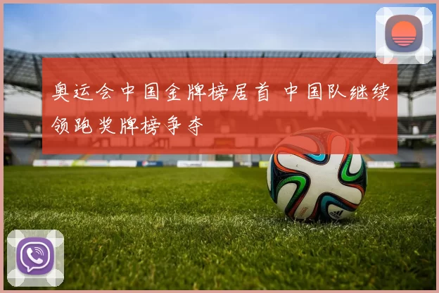 奥运会中国金牌榜居首 中国队继续领跑奖牌榜争夺