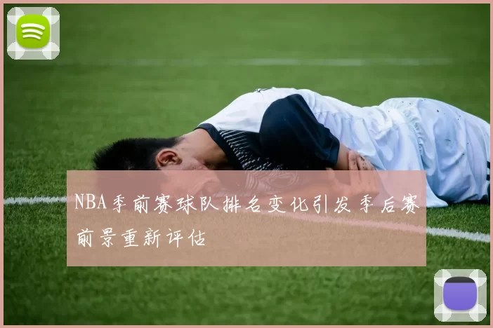 NBA季前赛球队排名变化引发季后赛前景重新评估