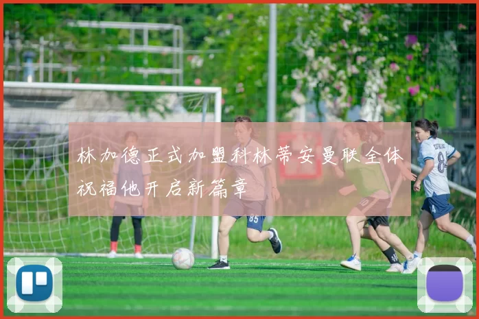 林加德正式加盟科林蒂安曼联全体祝福他开启新篇章