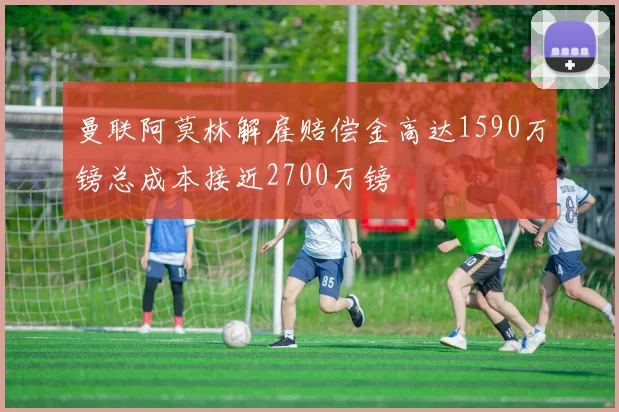 曼联阿莫林解雇赔偿金高达1590万镑总成本接近2700万镑