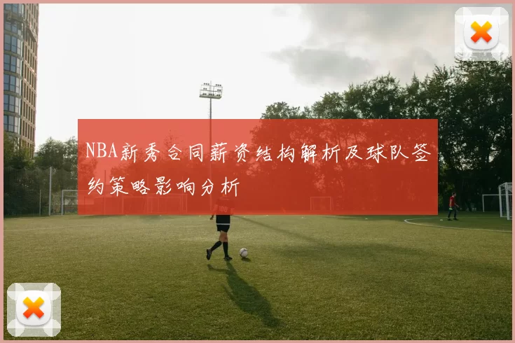 NBA新秀合同薪资结构解析及球队签约策略影响分析