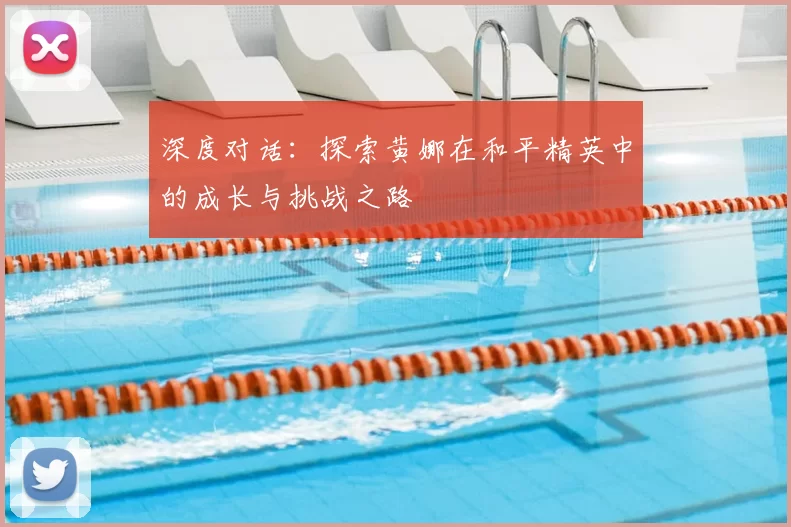 深度对话:探索黄娜在和平精英中的成长与挑战之路