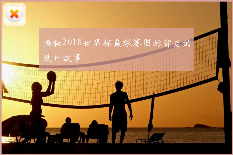揭秘2018世界杯最球赛图标背后的设计故事