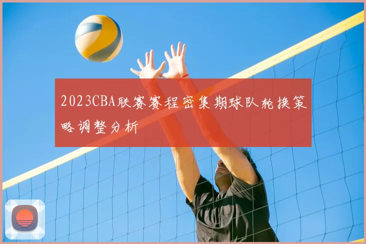 2023CBA联赛赛程密集期球队轮换策略调整分析