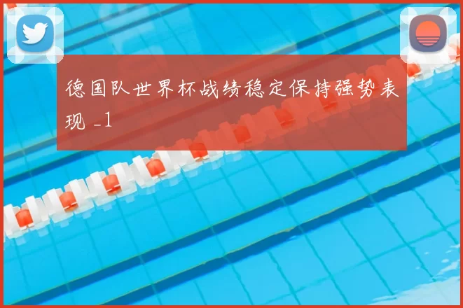 德国队世界杯战绩稳定保持强势表现 _1