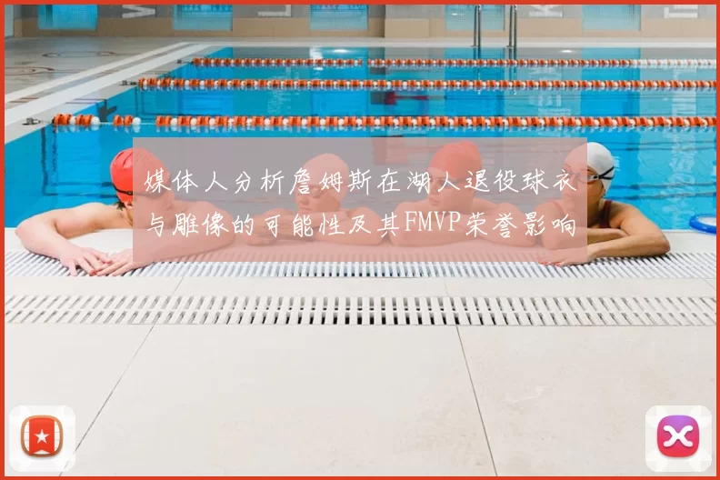 媒体人分析詹姆斯在湖人退役球衣与雕像的可能性及其FMVP荣誉影响