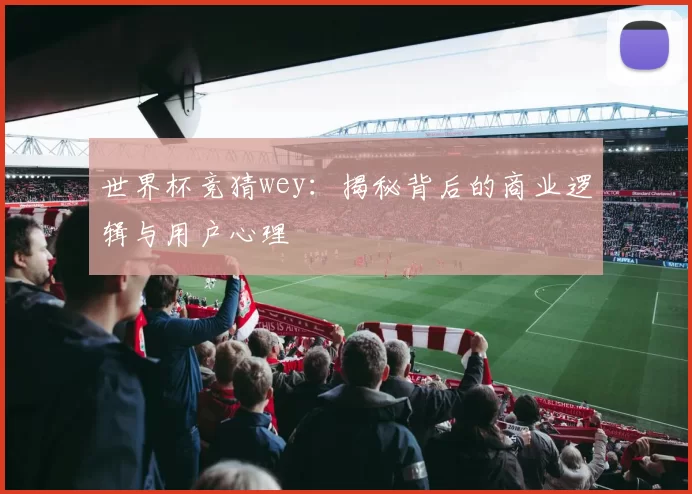 世界杯竞猜wey：揭秘背后的商业逻辑与用户心理