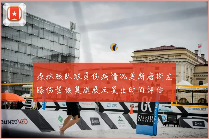 森林狼队球员伤病情况更新唐斯左膝伤势恢复进展及复出时间评估