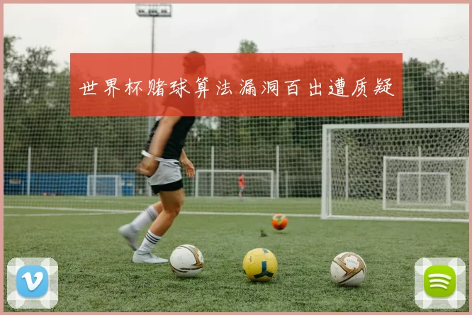 世界杯赌球算法漏洞百出遭质疑