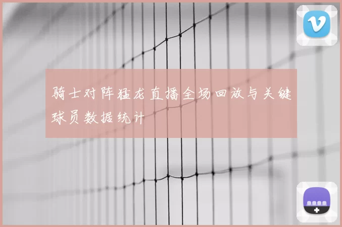 骑士对阵猛龙直播全场回放与关键球员数据统计