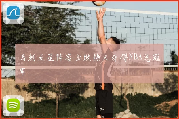 马刺五星阵容击败热火夺得NBA总冠军