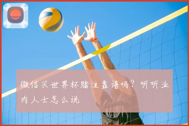 微信买世界杯赌注靠谱吗？听听业内人士怎么说