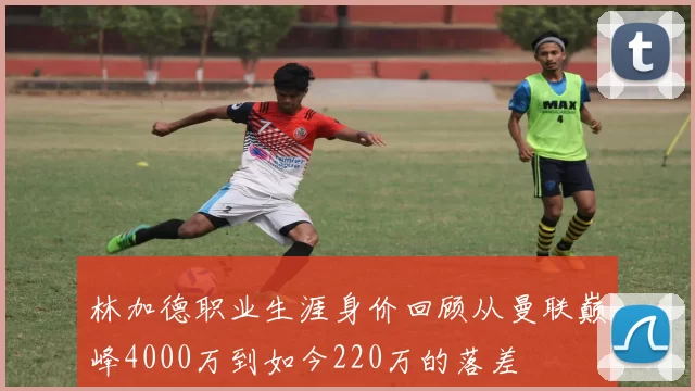 林加德职业生涯身价回顾从曼联巅峰4000万到如今220万的落差