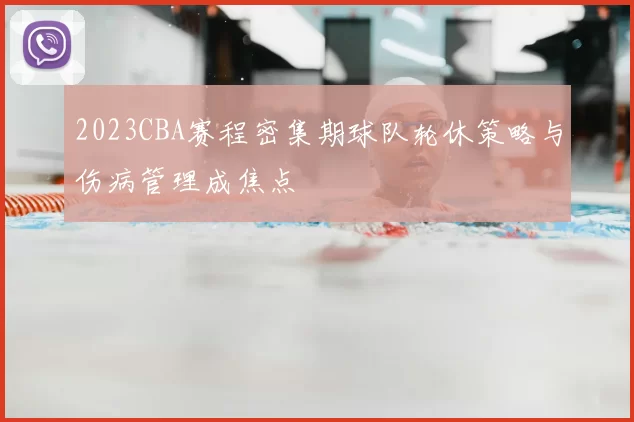 2023CBA赛程密集期球队轮休策略与伤病管理成焦点