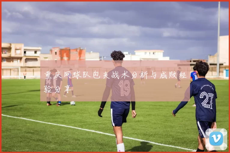 重庆网球队包夹战术分析与成败经验分享