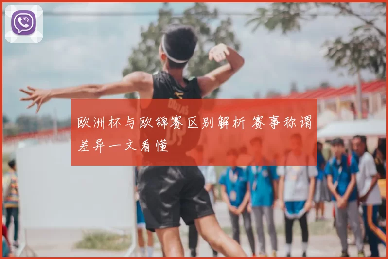 欧洲杯与欧锦赛区别解析 赛事称谓差异一文看懂