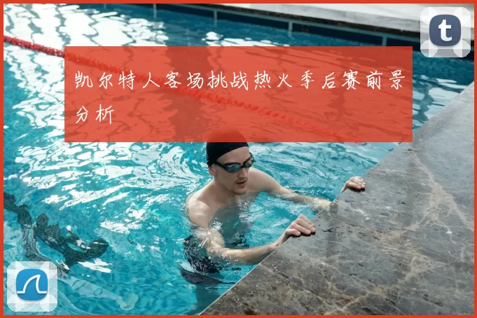 凯尔特人客场挑战热火季后赛前景分析