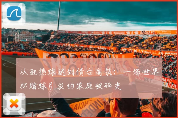 从狂热球迷到债台高筑：一场世界杯赌球引发的家庭破碎史