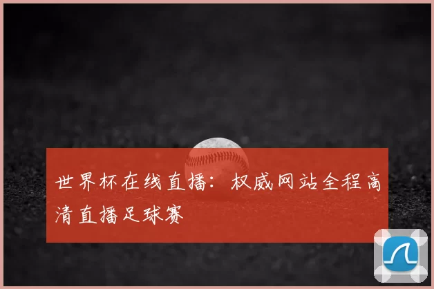 世界杯在线直播：权威网站全程高清直播足球赛
