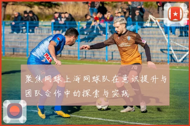 聚焦网球上海网球队在意识提升与团队合作中的探索与实践