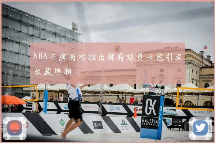 NBA卡牌游戏推出稀有球员卡包引发收藏热潮