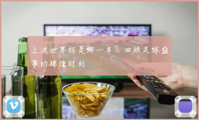 上次世界杯是哪一年？回顾足球盛事的辉煌时刻