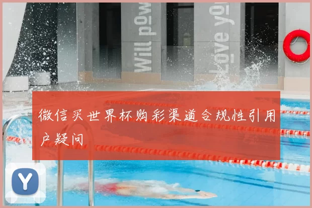 微信买世界杯购彩渠道合规性引用户疑问