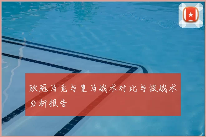 欧冠马竞与皇马战术对比与技战术分析报告