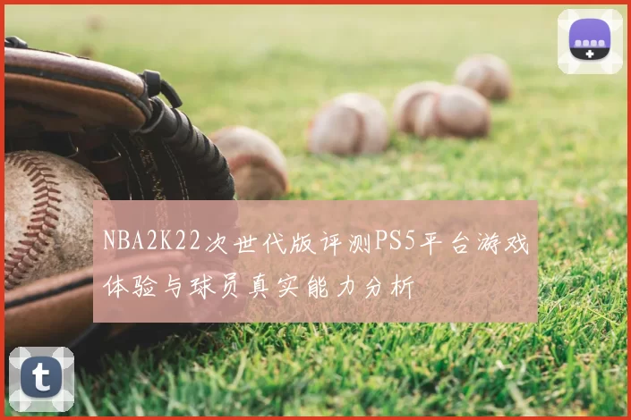 NBA2K22次世代版评测PS5平台游戏体验与球员真实能力分析