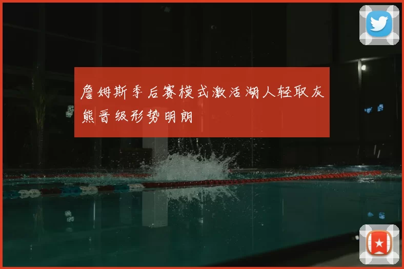 詹姆斯季后赛模式激活湖人轻取灰熊晋级形势明朗