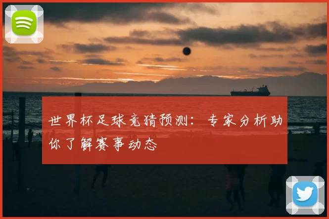 世界杯足球竞猜预测：专家分析助你了解赛事动态