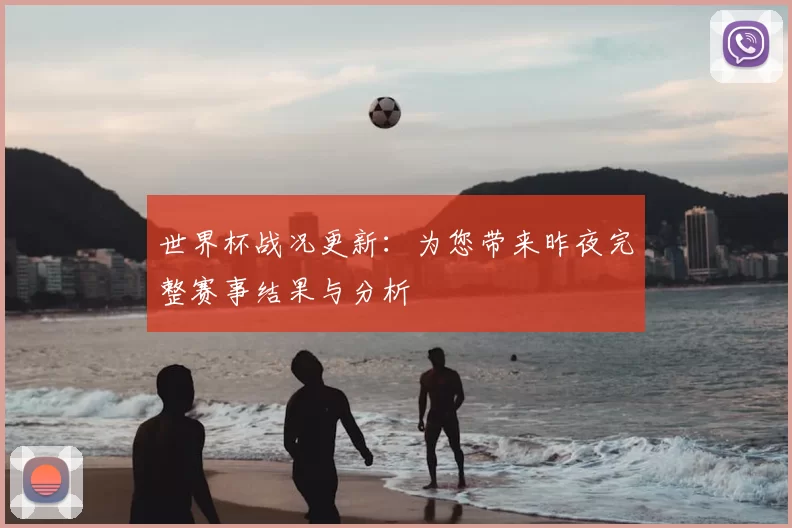 世界杯战况更新：为您带来昨夜完整赛事结果与分析
