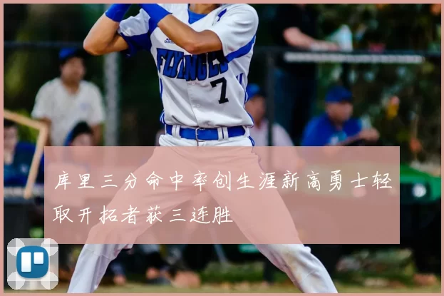 库里三分命中率创生涯新高勇士轻取开拓者获三连胜