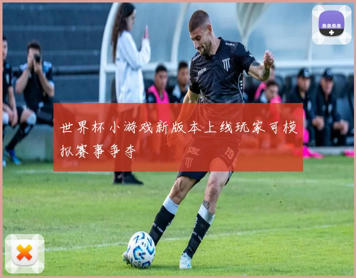 世界杯小游戏新版本上线玩家可模拟赛事争夺