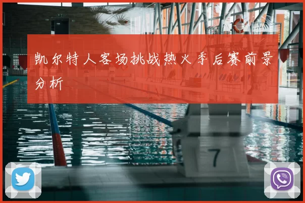 凯尔特人客场挑战热火季后赛前景分析