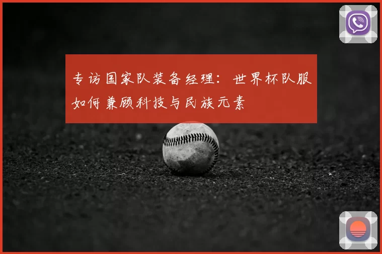 专访国家队装备经理:世界杯队服如何兼顾科技与民族元素