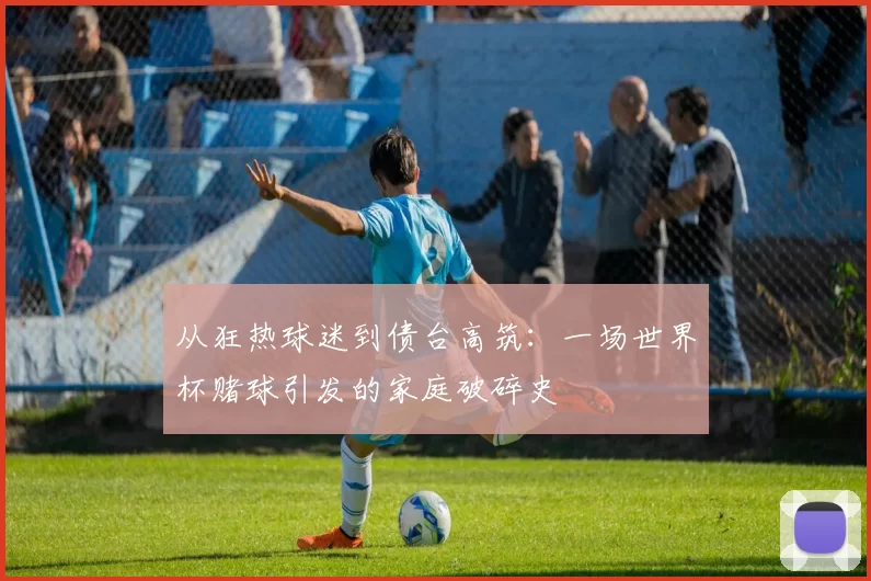 从狂热球迷到债台高筑：一场世界杯赌球引发的家庭破碎史