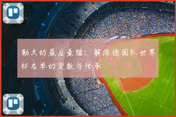 勒夫的最后豪赌：解读德国队世界杯名单的变数与传承