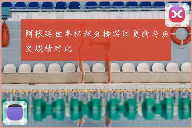 阿根廷世界杯积分榜实时更新与历史战绩对比