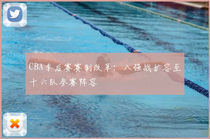 CBA季后赛赛制改革：八强战扩容至十六队参赛阵容