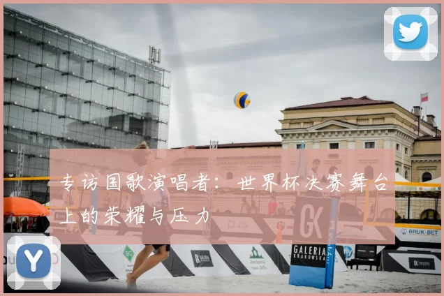 专访国歌演唱者：世界杯决赛舞台上的荣耀与压力