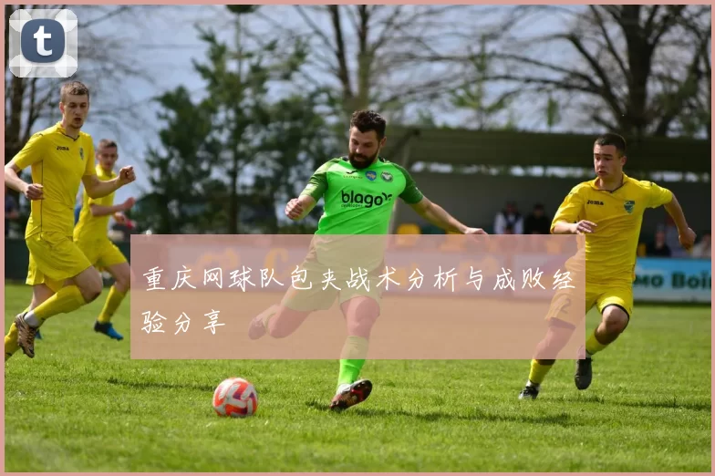 重庆网球队包夹战术分析与成败经验分享