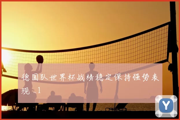 德国队世界杯战绩稳定保持强势表现 _1