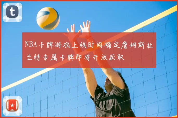 NBA卡牌游戏上线时间确定詹姆斯杜兰特专属卡牌即将开放获取