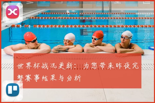 世界杯战况更新：为您带来昨夜完整赛事结果与分析
