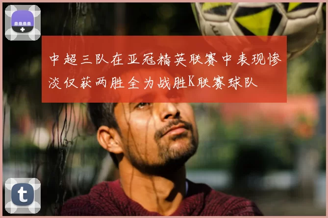 中超三队在亚冠精英联赛中表现惨淡仅获两胜全为战胜K联赛球队