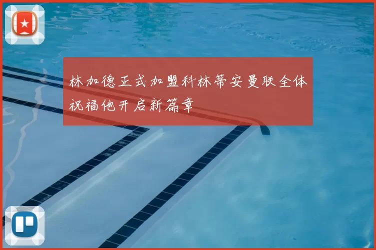 林加德正式加盟科林蒂安曼联全体祝福他开启新篇章